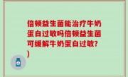 倍顿益生菌能治疗牛奶蛋白过敏吗倍顿益生菌可缓解牛奶蛋白过敏？)