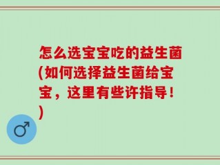 怎么选宝宝吃的益生菌(如何选择益生菌给宝宝，这里有些许指导！)