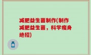 减肥益生菌制作(制作减肥益生菌，科学瘦身绝招)