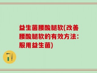 益生菌腰酸腿软(改善腰酸腿软的有效方法：服用益生菌)