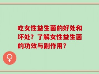 吃女性益生菌的好处和坏处？了解女性益生菌的功效与副作用？