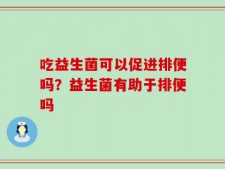 吃益生菌可以促进排便吗？益生菌有助于排便吗