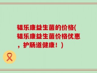 韫乐康益生菌的价格(韫乐康益生菌价格优惠，护肠道健康！)