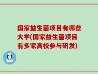 国家益生菌项目有哪些大学(国家益生菌项目有多家高校参与研发)