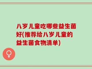 八岁儿童吃哪些益生菌好(推荐给八岁儿童的益生菌食物清单)
