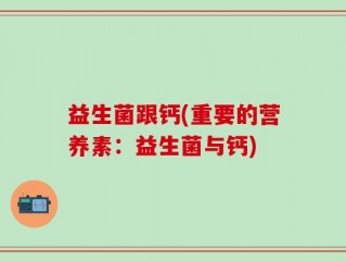 益生菌跟钙(重要的营养素：益生菌与钙)