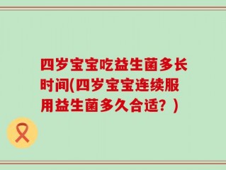 四岁宝宝吃益生菌多长时间(四岁宝宝连续服用益生菌多久合适？)
