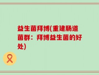 益生菌拜博(重建肠道菌群：拜博益生菌的好处)