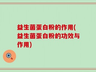 益生菌蛋白粉的作用(益生菌蛋白粉的功效与作用)