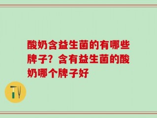 酸奶含益生菌的有哪些牌子？含有益生菌的酸奶哪个牌子好