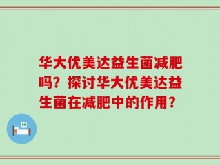 华大优美达益生菌减肥吗？探讨华大优美达益生菌在减肥中的作用？