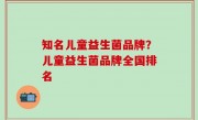 知名儿童益生菌品牌？儿童益生菌品牌全国排名