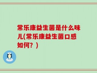 常乐康益生菌是什么味儿(常乐康益生菌口感如何？)