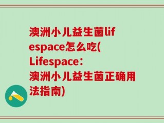 澳洲小儿益生菌lifespace怎么吃(Lifespace：澳洲小儿益生菌正确用法指南)