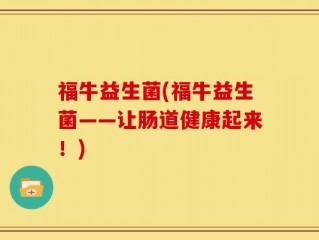 福牛益生菌(福牛益生菌——让肠道健康起来！)