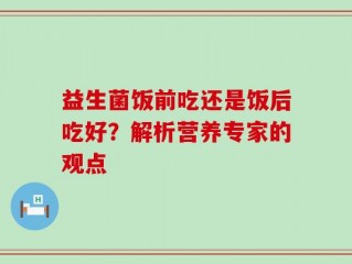 益生菌饭前吃还是饭后吃好？解析营养专家的观点
