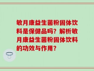 敏月康益生菌粉固体饮料是保健品吗？解析敏月康益生菌粉固体饮料的功效与作用？