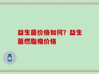 益生菌价格如何？益生菌燃脂瘦价格