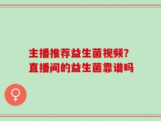 主播推荐益生菌视频？直播间的益生菌靠谱吗