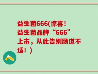 益生菌666(惊喜！益生菌品牌“666”上市，从此告别肠道不适！)