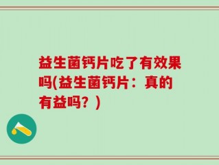 益生菌钙片吃了有效果吗(益生菌钙片：真的有益吗？)
