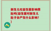 新生儿吃益生菌影响攒肚吗(益生菌对新生儿肚子会产生什么影响？)
