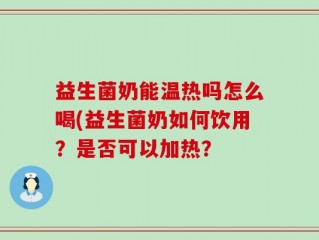 益生菌奶能温热吗怎么喝(益生菌奶如何饮用？是否可以加热？