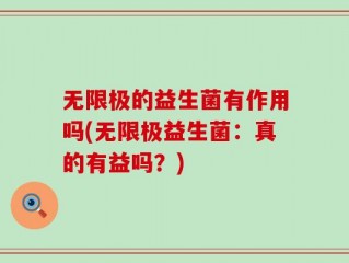 无限极的益生菌有作用吗(无限极益生菌：真的有益吗？)