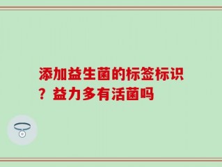 添加益生菌的标签标识？益力多有活菌吗