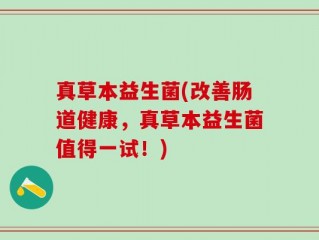 真草本益生菌(改善肠道健康，真草本益生菌值得一试！)