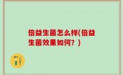 倍益生菌怎么样(倍益生菌效果如何？)