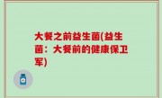 大餐之前益生菌(益生菌：大餐前的健康保卫军)