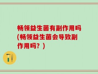 畅领益生菌有副作用吗(畅领益生菌会导致副作用吗？)