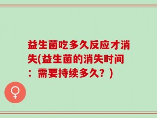 益生菌吃多久反应才消失(益生菌的消失时间：需要持续多久？)