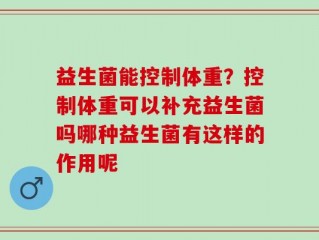 益生菌能控制体重？控制体重可以补充益生菌吗哪种益生菌有这样的作用呢