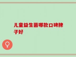 儿童益生菌哪款口碑牌子好