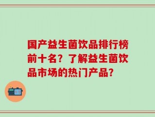 国产益生菌饮品排行榜前十名？了解益生菌饮品市场的热门产品？