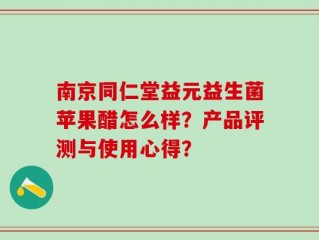 南京同仁堂益元益生菌苹果醋怎么样？产品评测与使用心得？