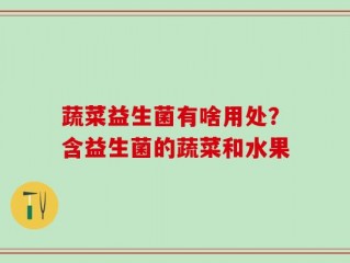 蔬菜益生菌有啥用处？含益生菌的蔬菜和水果