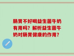 肠胃不好喝益生菌牛奶有用吗？解析益生菌牛奶对肠胃健康的作用？