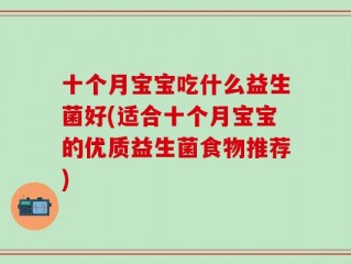十个月宝宝吃什么益生菌好(适合十个月宝宝的优质益生菌食物推荐)