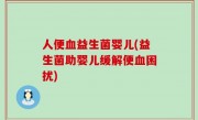 人便血益生菌婴儿(益生菌助婴儿缓解便血困扰)