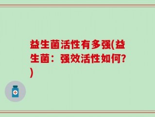 益生菌活性有多强(益生菌：强效活性如何？)