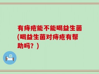 有痔疮能不能喝益生菌(喝益生菌对痔疮有帮助吗？)