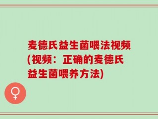 麦德氏益生菌喂法视频(视频：正确的麦德氏益生菌喂养方法)
