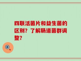 四联活菌片和益生菌的区别？了解肠道菌群调整？