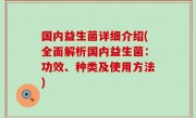国内益生菌详细介绍(全面解析国内益生菌：功效、种类及使用方法)