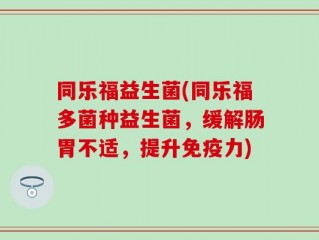 同乐福益生菌(同乐福多菌种益生菌，缓解肠胃不适，提升免疫力)