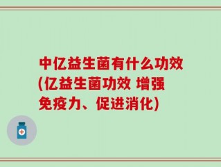 中亿益生菌有什么功效(亿益生菌功效 增强免疫力、促进消化)