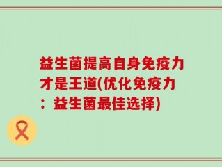 益生菌提高自身免疫力才是王道(优化免疫力：益生菌最佳选择)